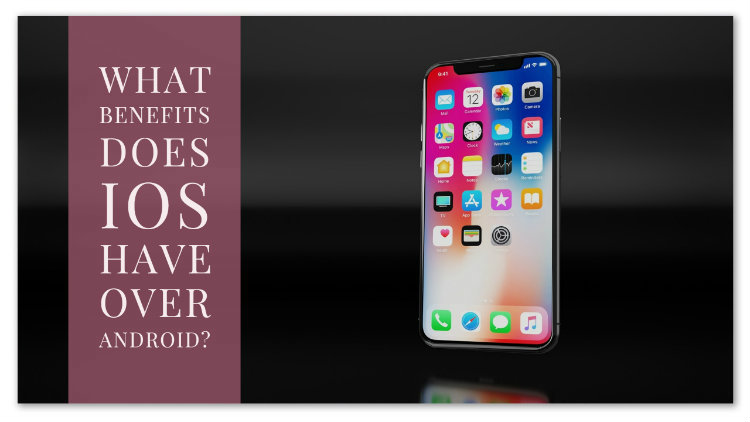 What Benefits does iOS Have Over Android?