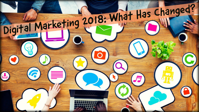 Digital Marketing 2018: What Has Changed?