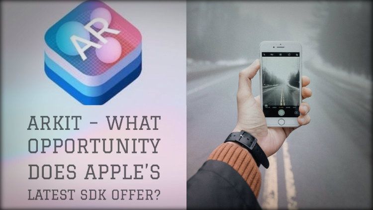 ARKit – What Opportunity Does Apple’s Latest SDK Offer?